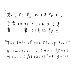「太った鳥のはなし」音楽以外：いよりさき 音楽：滝口敦士"The Tale of the Plump Bird" Direction, Animation&Editing:Saki Iyori Music:Atsushi Takiguchi